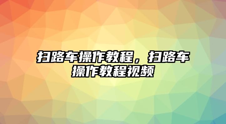 掃路車操作教程，掃路車操作教程視頻