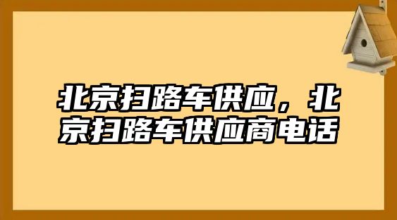 北京掃路車供應(yīng)，北京掃路車供應(yīng)商電話