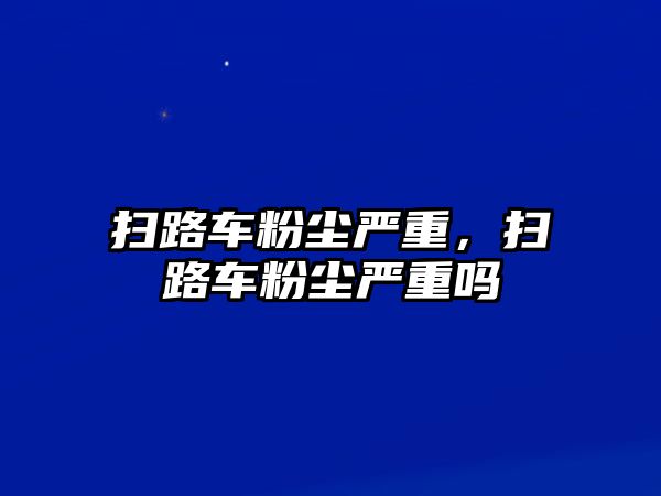 掃路車粉塵嚴重，掃路車粉塵嚴重嗎