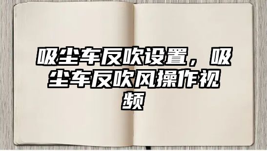 吸塵車反吹設置，吸塵車反吹風操作視頻