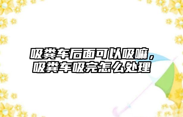 吸糞車后面可以吸嘛，吸糞車吸完怎么處理