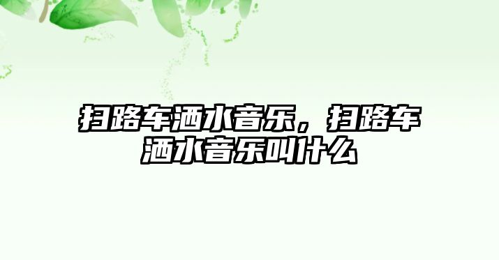 掃路車灑水音樂(lè)，掃路車灑水音樂(lè)叫什么