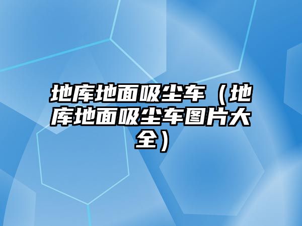 地庫地面吸塵車（地庫地面吸塵車圖片大全）