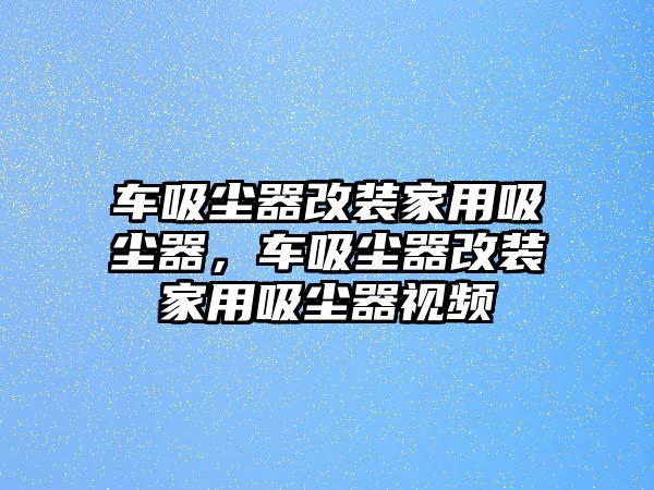 車吸塵器改裝家用吸塵器，車吸塵器改裝家用吸塵器視頻