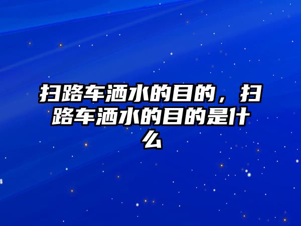 掃路車灑水的目的，掃路車灑水的目的是什么