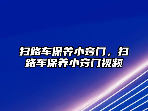 掃路車保養(yǎng)小竅門，掃路車保養(yǎng)小竅門視頻