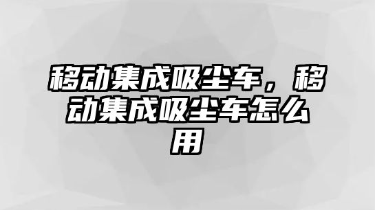 移動集成吸塵車，移動集成吸塵車怎么用