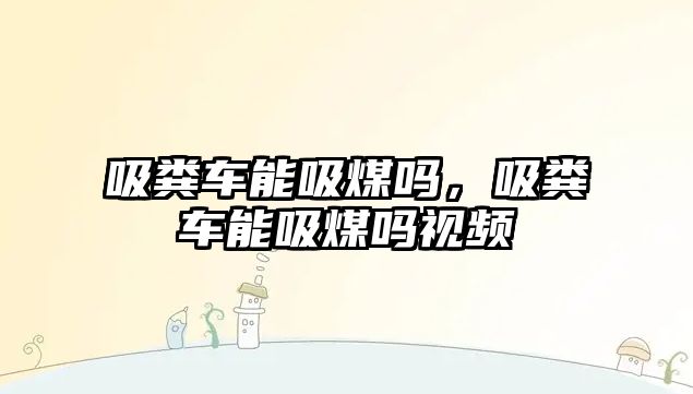 吸糞車能吸煤?jiǎn)?，吸糞車能吸煤?jiǎn)嵋曨l