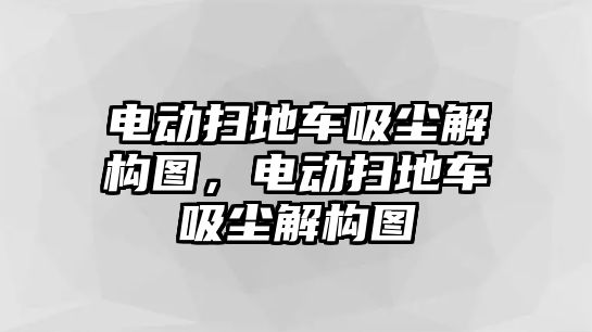 電動(dòng)掃地車吸塵解構(gòu)圖，電動(dòng)掃地車吸塵解構(gòu)圖