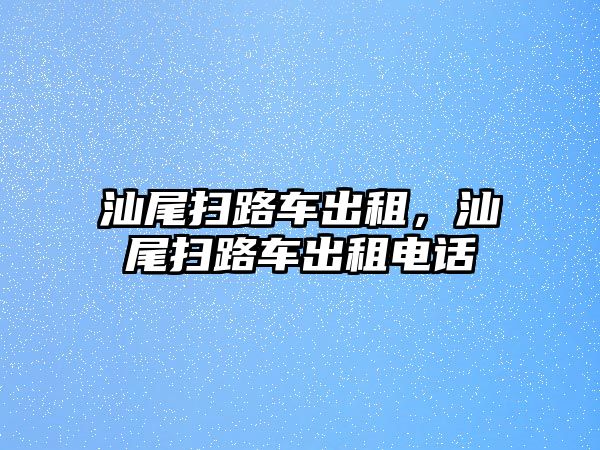 汕尾掃路車出租，汕尾掃路車出租電話