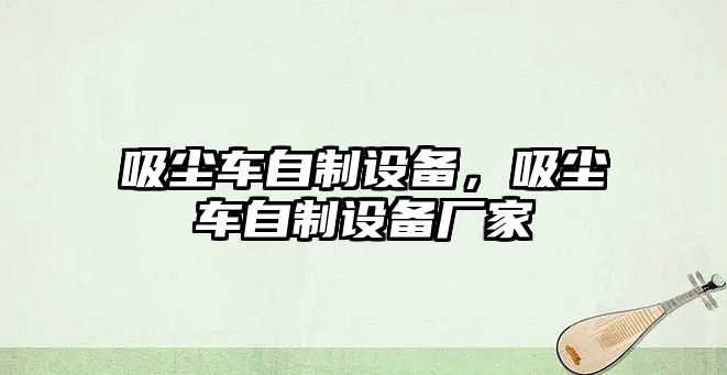 吸塵車自制設(shè)備，吸塵車自制設(shè)備廠家