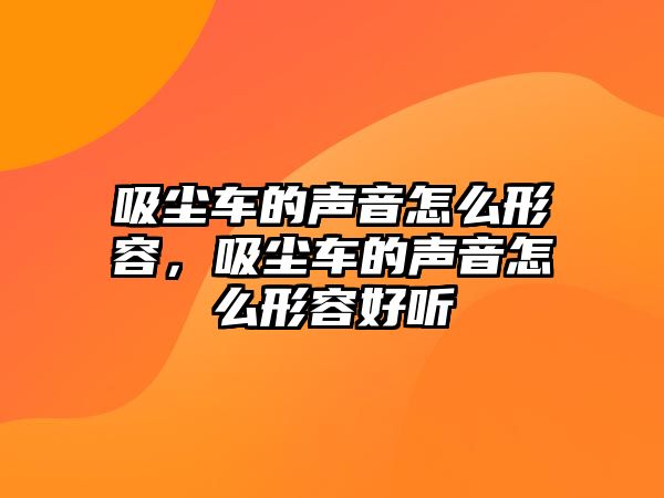 吸塵車的聲音怎么形容，吸塵車的聲音怎么形容好聽