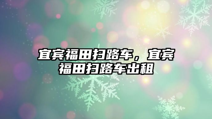 宜賓福田掃路車，宜賓福田掃路車出租