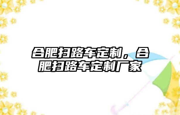 合肥掃路車定制，合肥掃路車定制廠家