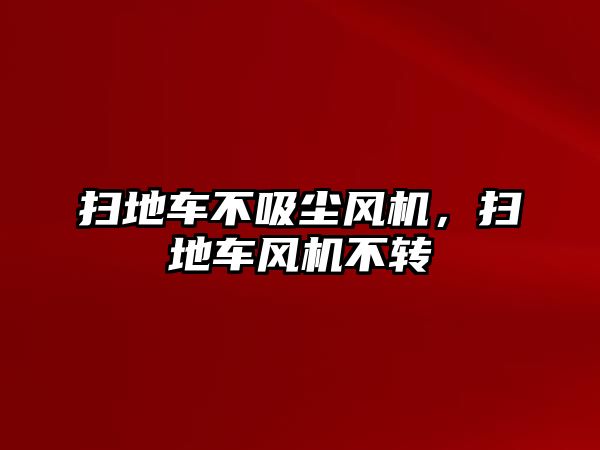 掃地車不吸塵風(fēng)機(jī)，掃地車風(fēng)機(jī)不轉(zhuǎn)