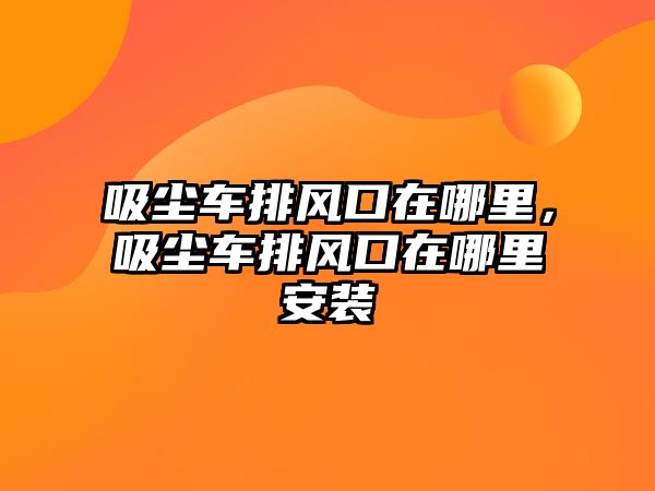 吸塵車排風口在哪里，吸塵車排風口在哪里安裝