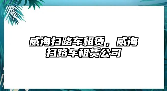 威海掃路車租賃，威海掃路車租賃公司