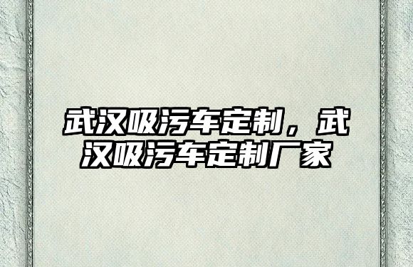 武漢吸污車定制，武漢吸污車定制廠家