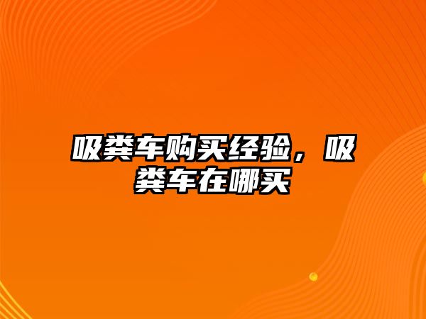 吸糞車購買經(jīng)驗，吸糞車在哪買