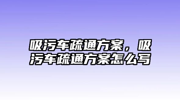 吸污車疏通方案，吸污車疏通方案怎么寫