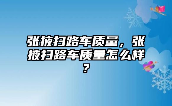 張掖掃路車質(zhì)量，張掖掃路車質(zhì)量怎么樣?