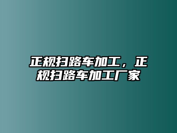 正規(guī)掃路車加工，正規(guī)掃路車加工廠家