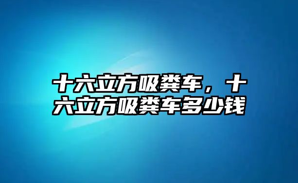 十六立方吸糞車，十六立方吸糞車多少錢