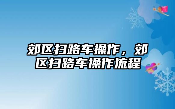 郊區(qū)掃路車操作，郊區(qū)掃路車操作流程