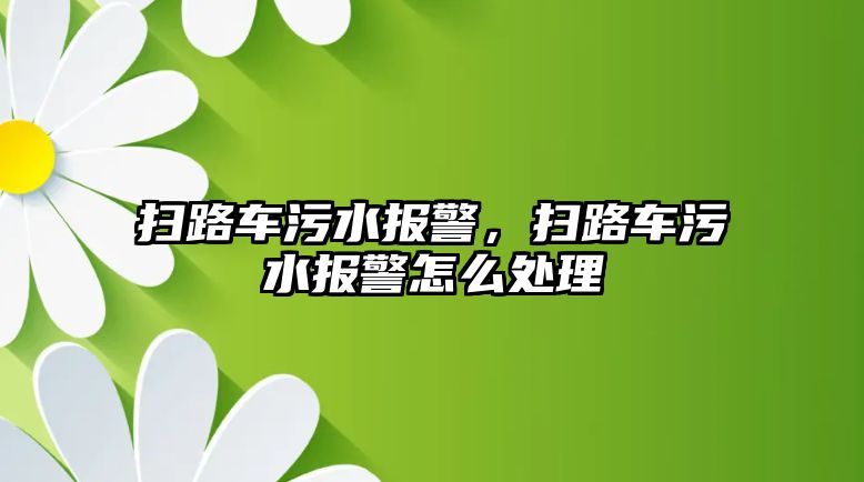 掃路車污水報(bào)警，掃路車污水報(bào)警怎么處理