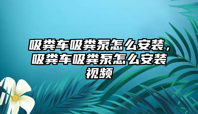 吸糞車吸糞泵怎么安裝，吸糞車吸糞泵怎么安裝視頻