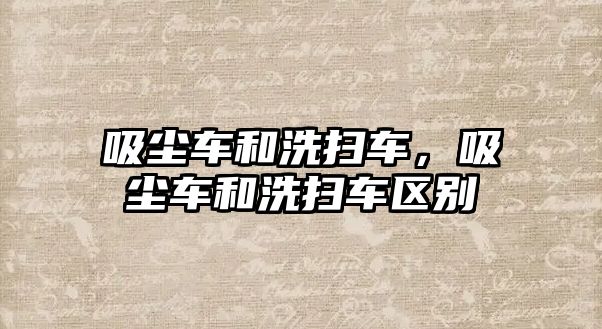 吸塵車和洗掃車，吸塵車和洗掃車區(qū)別