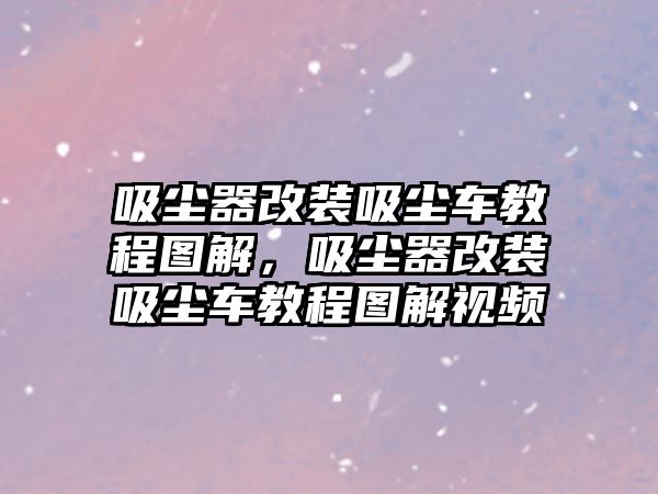 吸塵器改裝吸塵車教程圖解，吸塵器改裝吸塵車教程圖解視頻