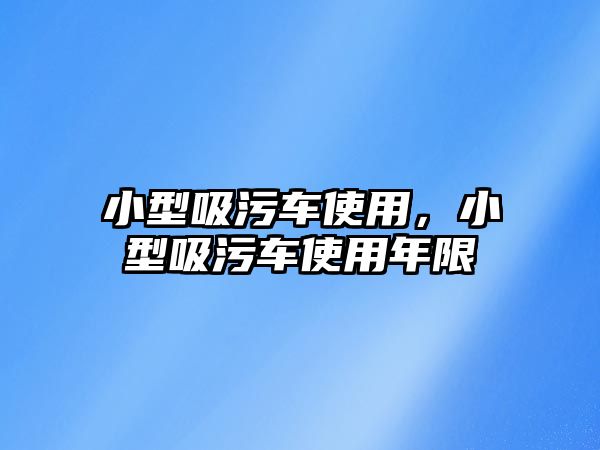 小型吸污車使用，小型吸污車使用年限