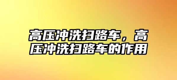 高壓沖洗掃路車，高壓沖洗掃路車的作用