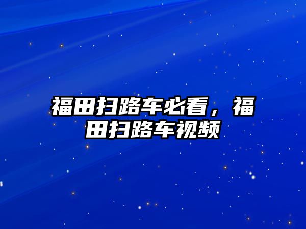 福田掃路車必看，福田掃路車視頻