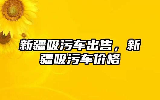 新疆吸污車出售，新疆吸污車價(jià)格