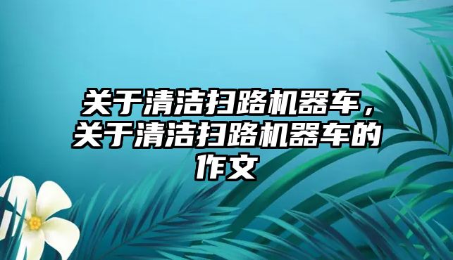 關(guān)于清潔掃路機器車，關(guān)于清潔掃路機器車的作文