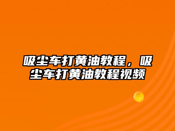 吸塵車打黃油教程，吸塵車打黃油教程視頻