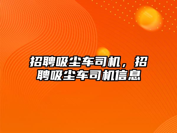 招聘吸塵車司機，招聘吸塵車司機信息