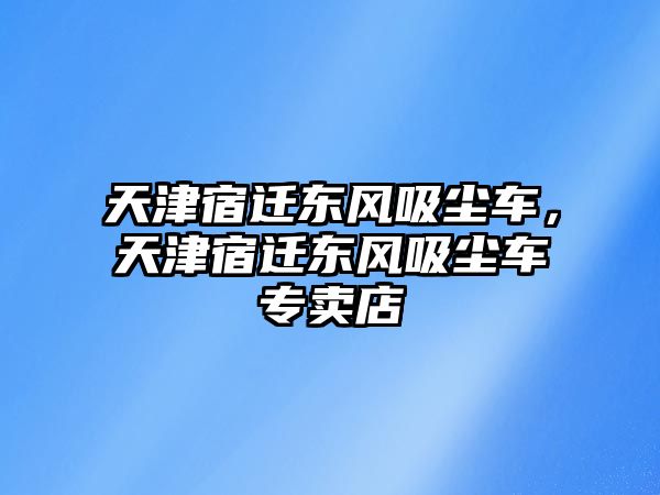 天津宿遷東風(fēng)吸塵車，天津宿遷東風(fēng)吸塵車專賣店