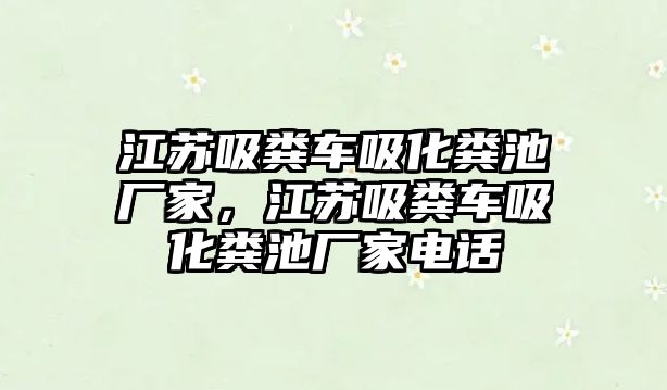 江蘇吸糞車吸化糞池廠家，江蘇吸糞車吸化糞池廠家電話