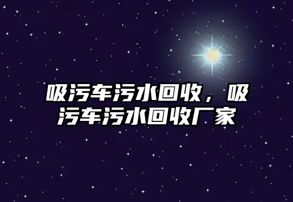 吸污車污水回收，吸污車污水回收廠家