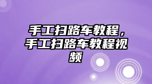 手工掃路車教程，手工掃路車教程視頻