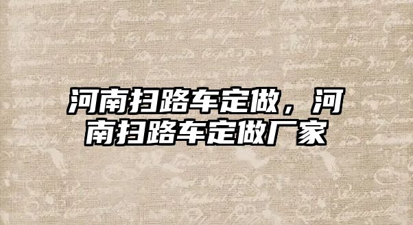 河南掃路車定做，河南掃路車定做廠家