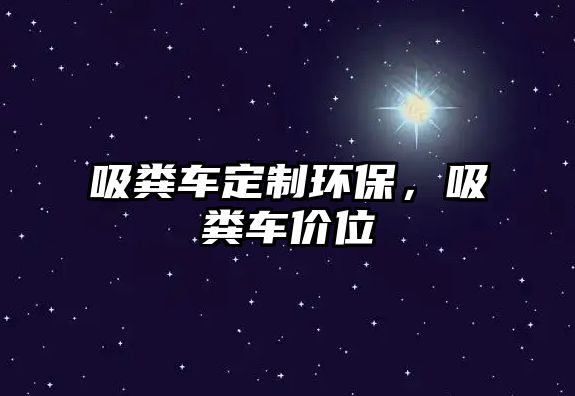 吸糞車定制環(huán)保，吸糞車價(jià)位