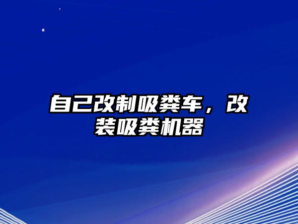 自己改制吸糞車，改裝吸糞機(jī)器