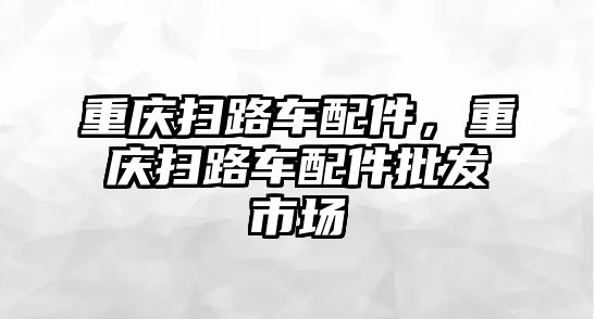 重慶掃路車配件，重慶掃路車配件批發(fā)市場(chǎng)