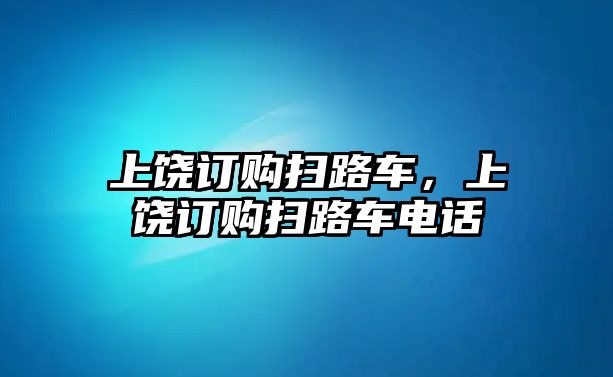 上饒訂購掃路車，上饒訂購掃路車電話