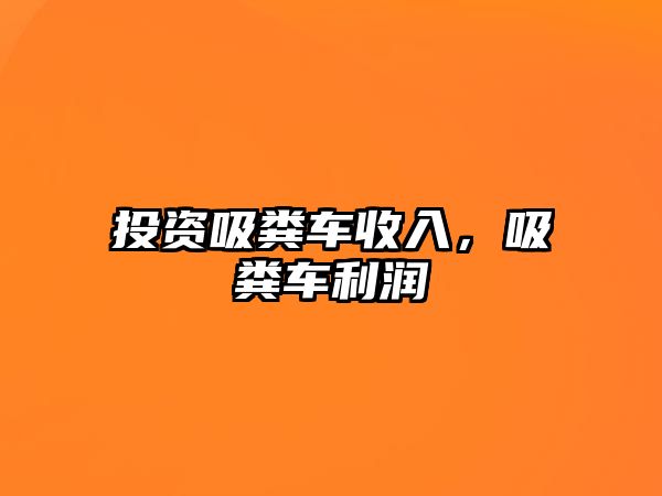 投資吸糞車收入，吸糞車利潤