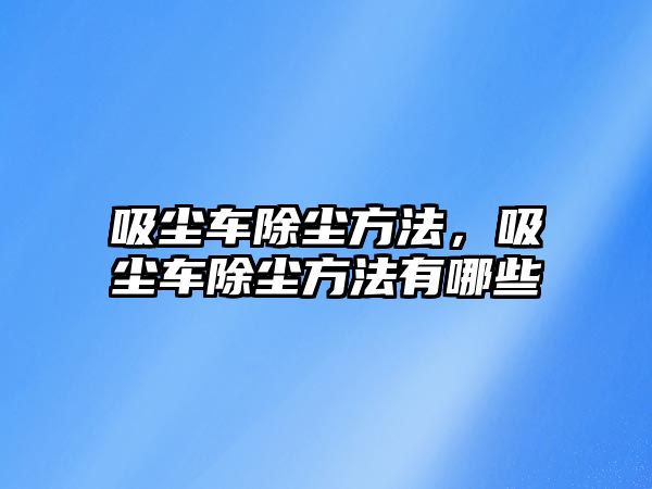 吸塵車除塵方法，吸塵車除塵方法有哪些